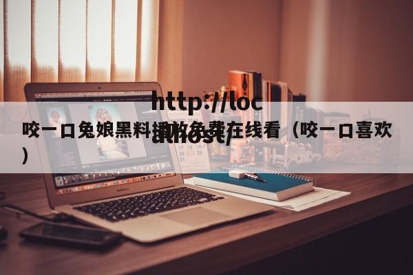 咬一口兔娘黑料播放免费在线看(咬一口喜欢)