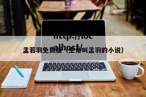 孟若羽免费版(主角叫孟羽的小说)