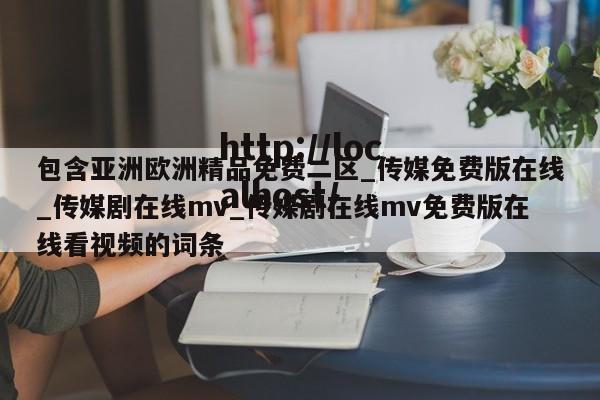包含亚洲欧洲精品免费二区_传媒免费版在线_传媒剧在线mv_传媒剧在线mv免费版在线看视频的词条