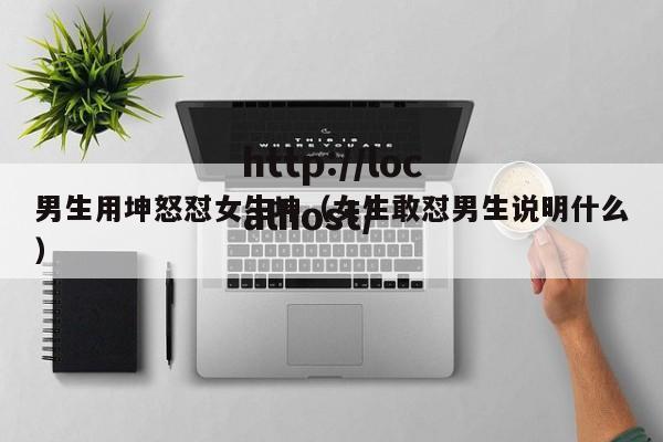 男生用坤怒怼女生坤(女生敢怼男生说明什么)
